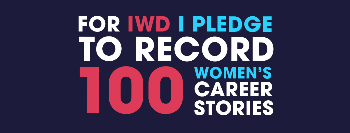 For International Women's Day, I pledge to record 100 women's career stories